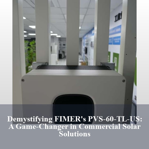 Demystifying FIMER's PVS-60-TL-US: A Game-Changer in Commercial Solar Solutions
