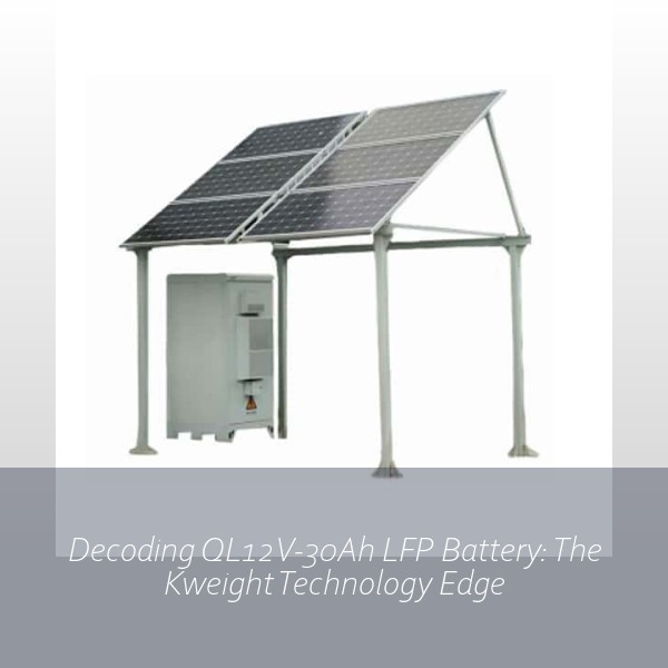 Decoding QL12V-30Ah LFP Battery: The Kweight Technology Edge