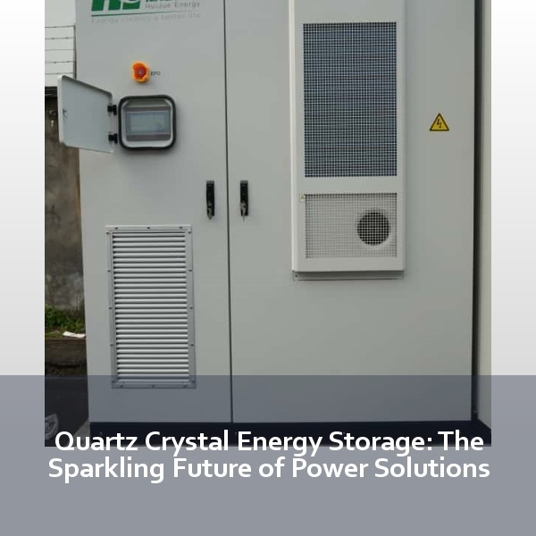 Quartz Crystal Energy Storage: The Sparkling Future of Power Solutions
