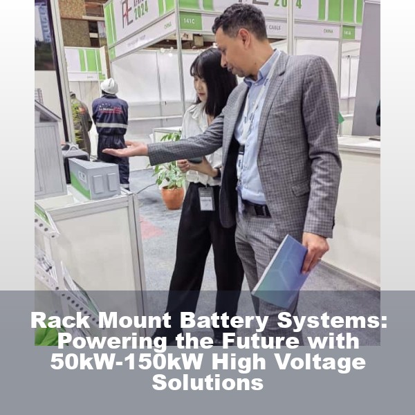 Rack Mount Battery Systems: Powering the Future with 50kW-150kW High Voltage Solutions