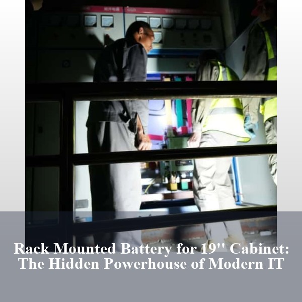 Rack Mounted Battery for 19'' Cabinet: The Hidden Powerhouse of Modern IT
