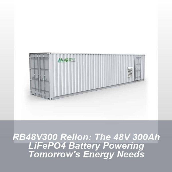 RB48V300 Relion: The 48V 300Ah LiFePO4 Battery Powering Tomorrow's Energy Needs