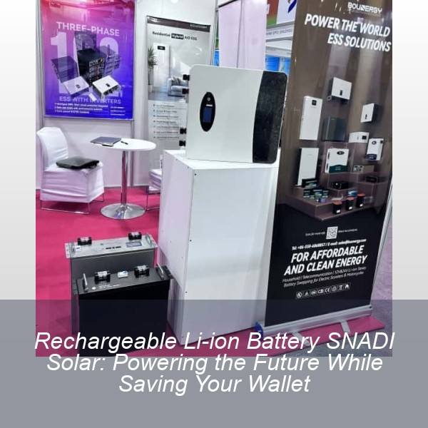 Rechargeable Li-ion Battery SNADI Solar: Powering the Future While Saving Your Wallet