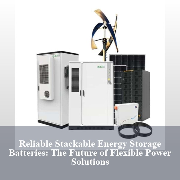 Reliable Stackable Energy Storage Batteries: The Future of Flexible Power Solutions