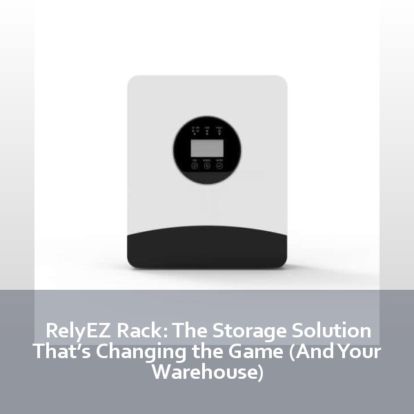 RelyEZ Rack: The Storage Solution That’s Changing the Game (And Your Warehouse)