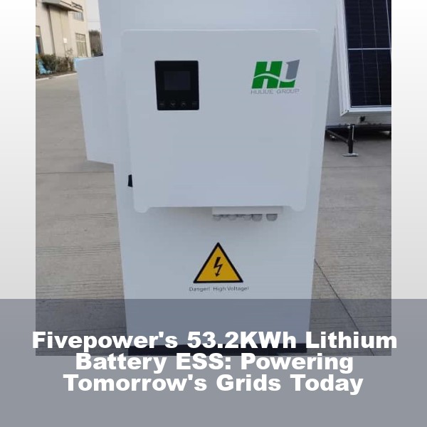 Fivepower's 53.2KWh Lithium Battery ESS: Powering Tomorrow's Grids Today