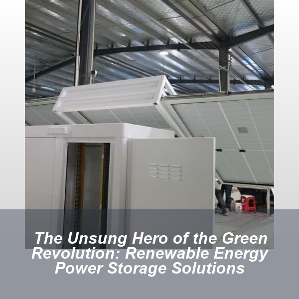 The Unsung Hero of the Green Revolution: Renewable Energy Power Storage Solutions