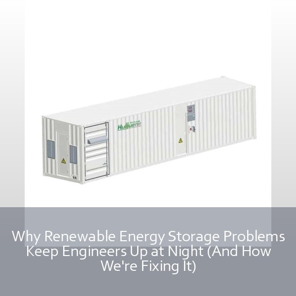 Why Renewable Energy Storage Problems Keep Engineers Up at Night (And How We're Fixing It)