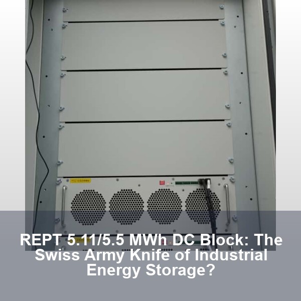 REPT 5.11/5.5 MWh DC Block: The Swiss Army Knife of Industrial Energy Storage?