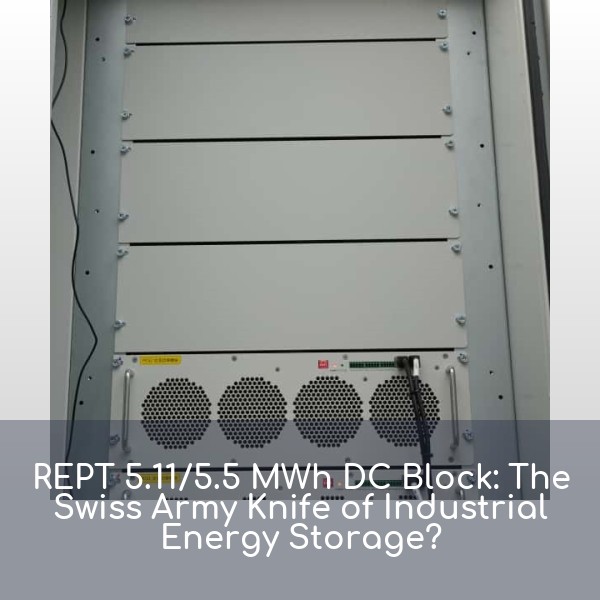 REPT 5.11/5.5 MWh DC Block: The Swiss Army Knife of Industrial Energy Storage?