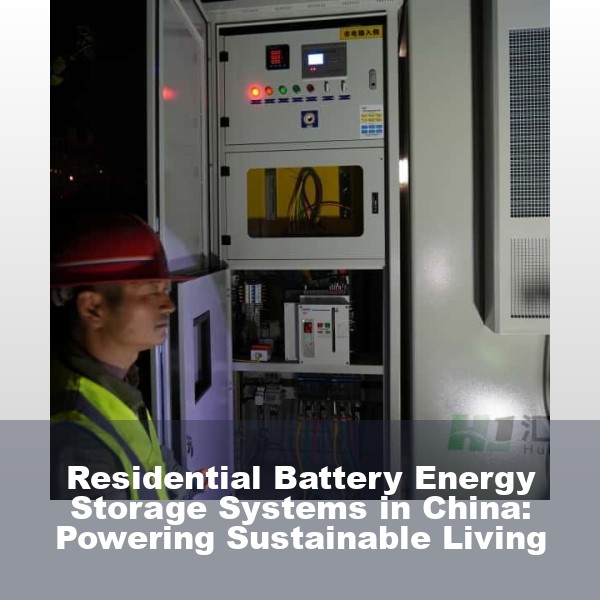 Residential Battery Energy Storage Systems in China: Powering Sustainable Living