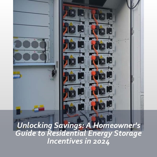 Unlocking Savings: A Homeowner's Guide to Residential Energy Storage Incentives in 2024