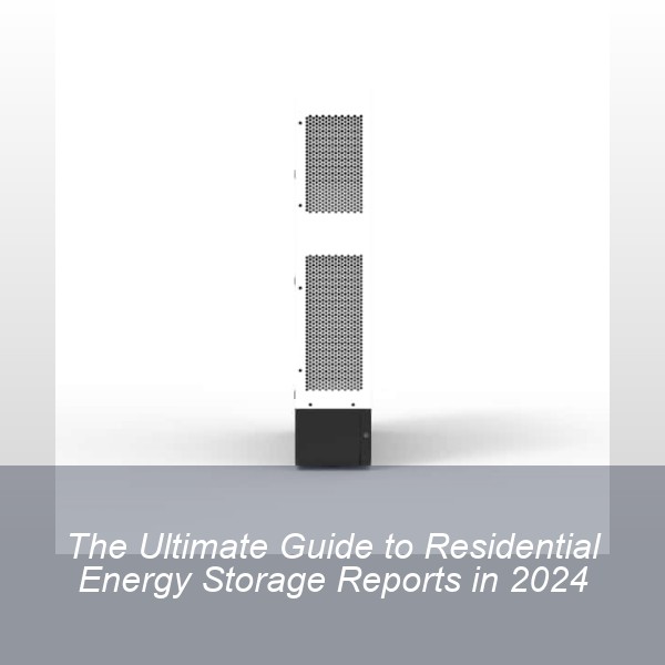 The Ultimate Guide to Residential Energy Storage Reports in 2024
