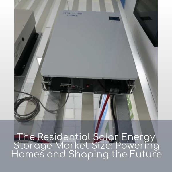 The Residential Solar Energy Storage Market Size: Powering Homes and Shaping the Future