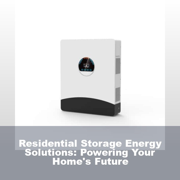 Residential Storage Energy Solutions: Powering Your Home's Future