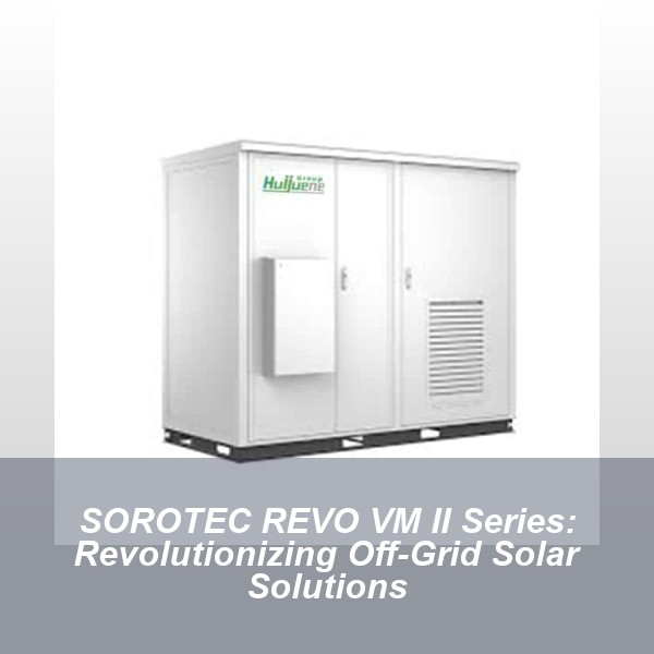 SOROTEC REVO VM II Series: Revolutionizing Off-Grid Solar Solutions