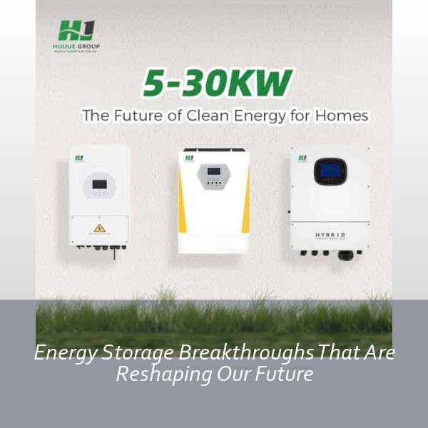 Energy Storage Breakthroughs That Are Reshaping Our Future