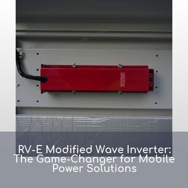 RV-E Modified Wave Inverter: The Game-Changer for Mobile Power Solutions