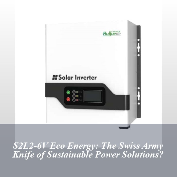S2L2-6V Eco Energy: The Swiss Army Knife of Sustainable Power Solutions?
