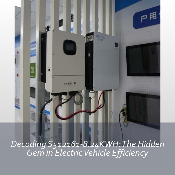Decoding S512161-8.24KWH: The Hidden Gem in Electric Vehicle Efficiency