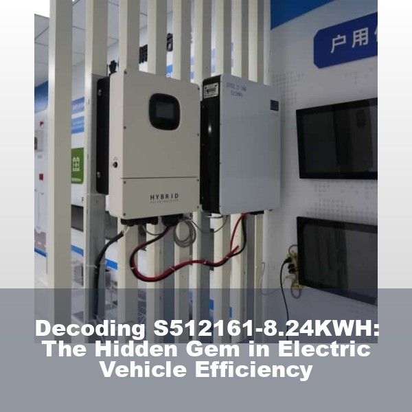 Decoding S512161-8.24KWH: The Hidden Gem in Electric Vehicle Efficiency