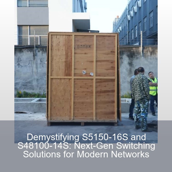 Demystifying S5150-16S and S48100-14S: Next-Gen Switching Solutions for Modern Networks