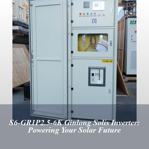 S6-GR1P2.5-6K Ginlong Solis Inverter: Powering Your Solar Future