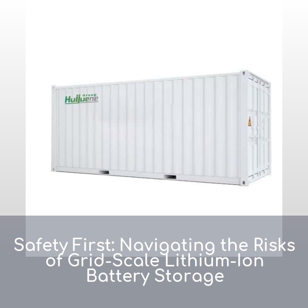 Safety First: Navigating the Risks of Grid-Scale Lithium-Ion Battery Storage
