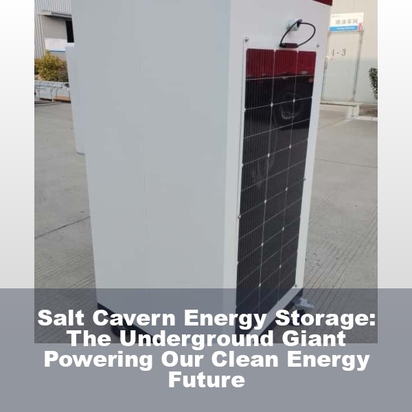 Salt Cavern Energy Storage: The Underground Giant Powering Our Clean Energy Future