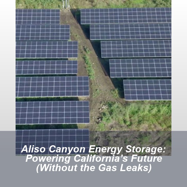 Aliso Canyon Energy Storage: Powering California’s Future (Without the Gas Leaks)