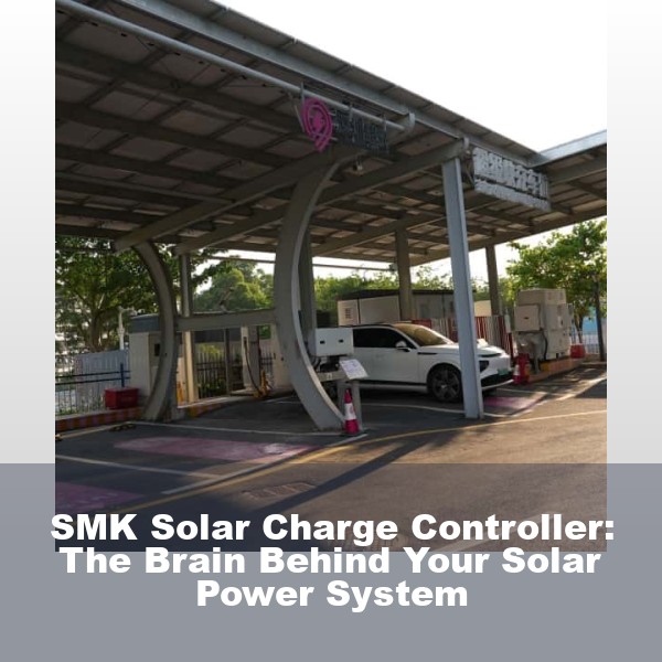 SMK Solar Charge Controller: The Brain Behind Your Solar Power System