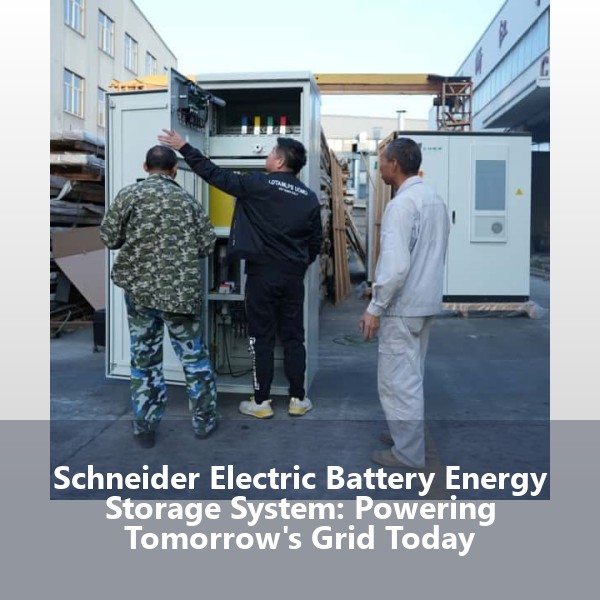 Schneider Electric Battery Energy Storage System: Powering Tomorrow's Grid Today