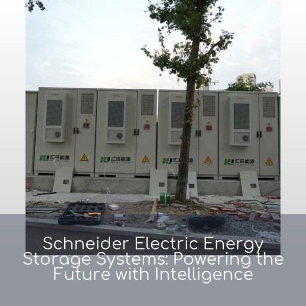 Schneider Electric Energy Storage Systems: Powering the Future with Intelligence