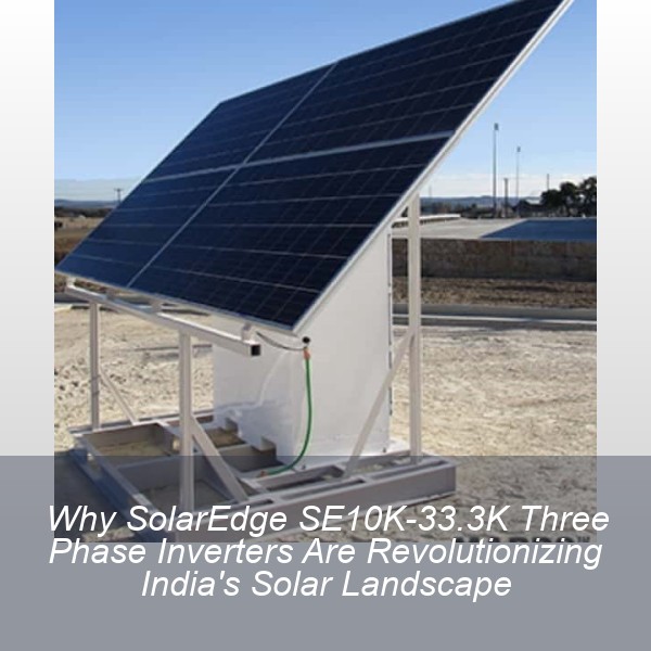 Why SolarEdge SE10K-33.3K Three Phase Inverters Are Revolutionizing India's Solar Landscape