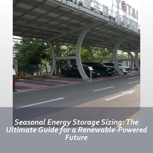 Seasonal Energy Storage Sizing: The Ultimate Guide for a Renewable-Powered Future