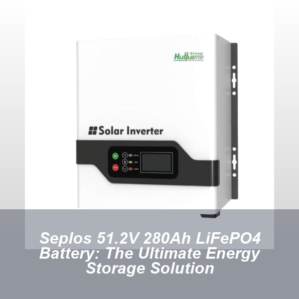 Seplos 51.2V 280Ah LiFePO4 Battery: The Ultimate Energy Storage Solution