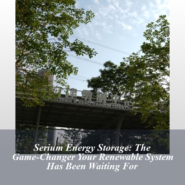 Serium Energy Storage: The Game-Changer Your Renewable System Has Been Waiting For
