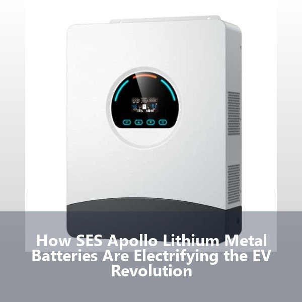 How SES Apollo Lithium Metal Batteries Are Electrifying the EV Revolution