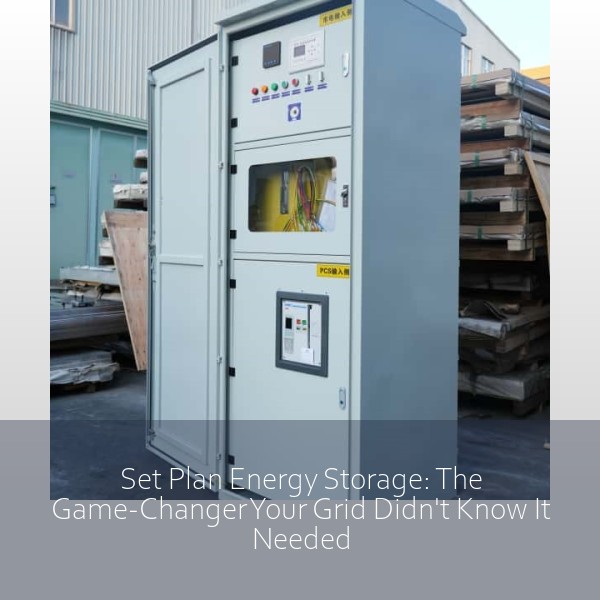 Set Plan Energy Storage: The Game-Changer Your Grid Didn't Know It Needed