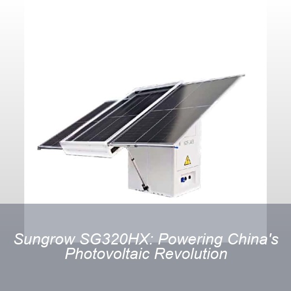 Sungrow SG320HX: Powering China's Photovoltaic Revolution