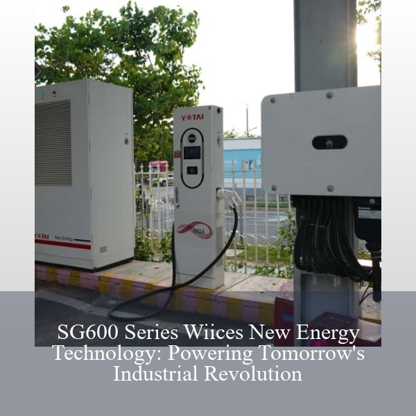 SG600 Series Wiices New Energy Technology: Powering Tomorrow's Industrial Revolution