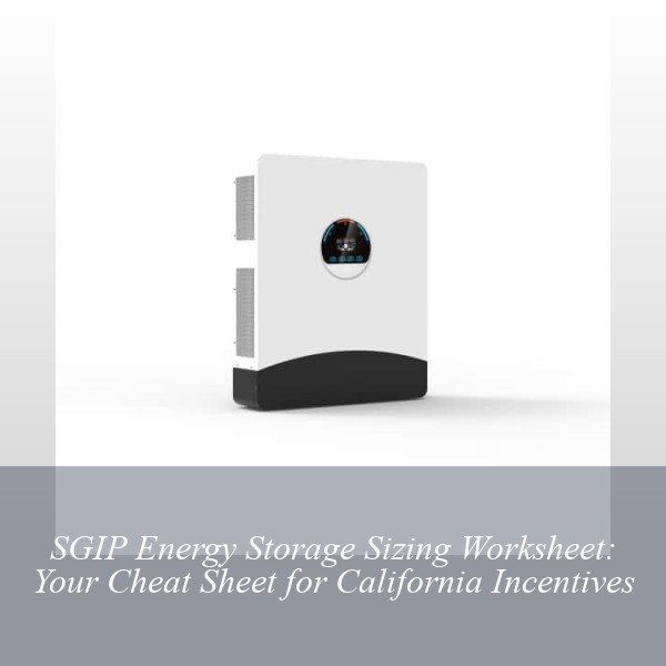 SGIP Energy Storage Sizing Worksheet: Your Cheat Sheet for California Incentives