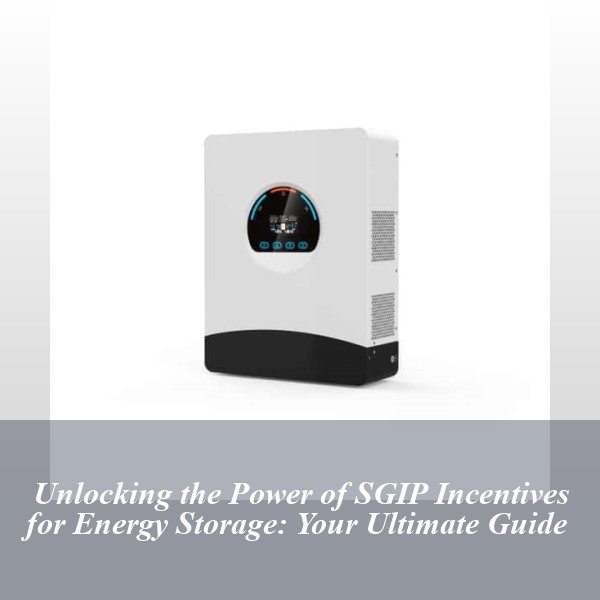 Unlocking the Power of SGIP Incentives for Energy Storage: Your Ultimate Guide