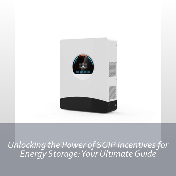 Unlocking the Power of SGIP Incentives for Energy Storage: Your Ultimate Guide