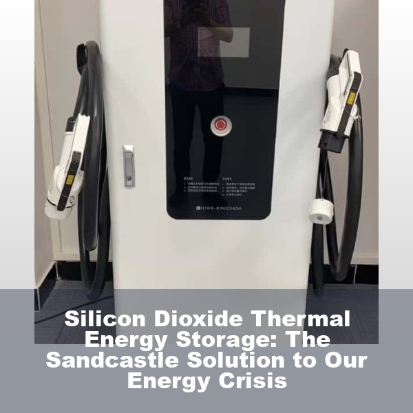 Silicon Dioxide Thermal Energy Storage: The Sandcastle Solution to Our Energy Crisis