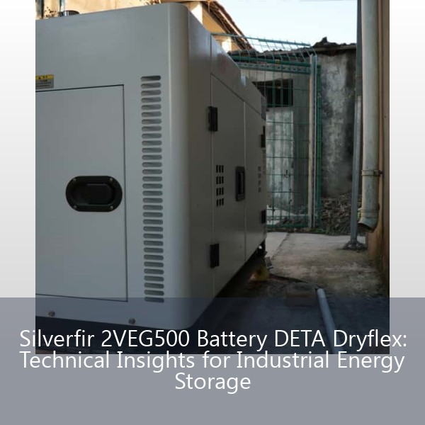 Silverfir 2VEG500 Battery DETA Dryflex: Technical Insights for Industrial Energy Storage