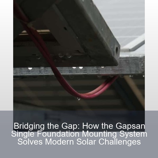 Bridging the Gap: How the Gapsan Single Foundation Mounting System Solves Modern Solar Challenges