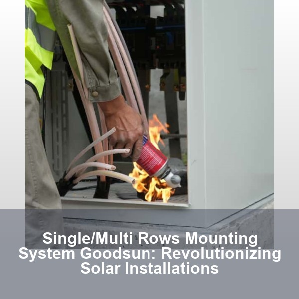 Single/Multi Rows Mounting System Goodsun: Revolutionizing Solar Installations