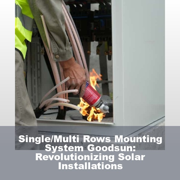 Single/Multi Rows Mounting System Goodsun: Revolutionizing Solar Installations