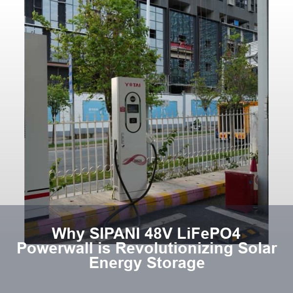 Why SIPANI 48V LiFePO4 Powerwall is Revolutionizing Solar Energy Storage
